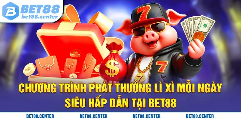 Chương trình phát thưởng lì xì mỗi ngày siêu hấp dẫn tại Bet88