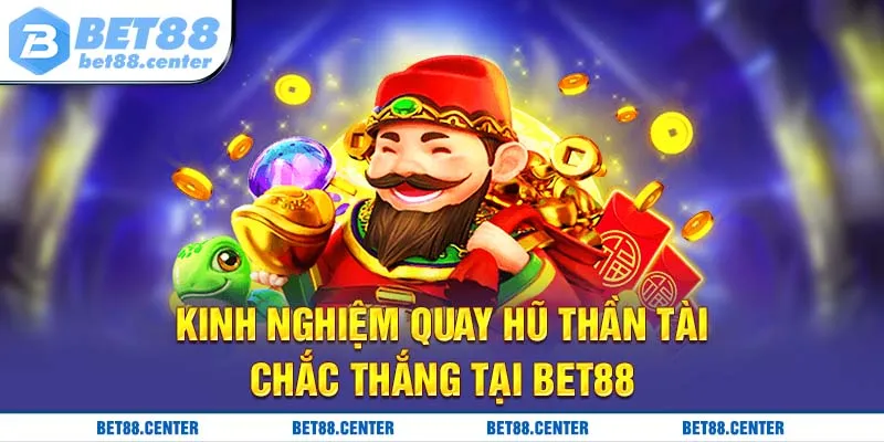 Kinh nghiệm quay hũ thần tài chắc thắn tại BET88