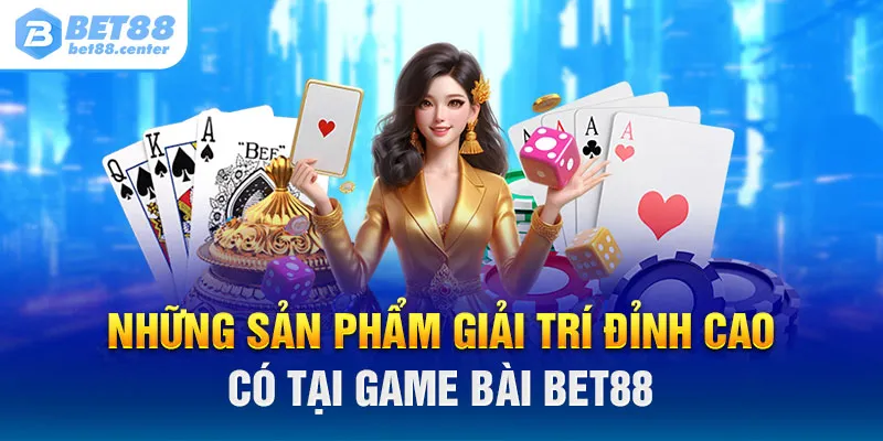 Những sản phẩm giải trí đỉnh cao có tại game bài Bet88