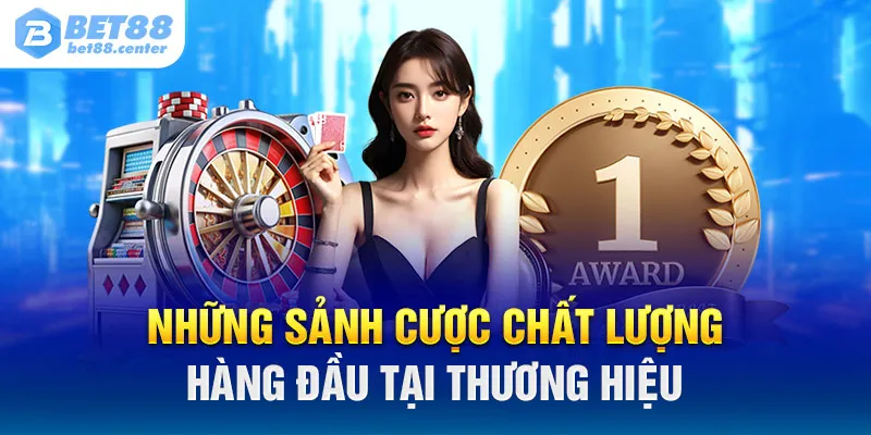 Những sảnh cược chất lượng hàng đầu tại thương hiệu