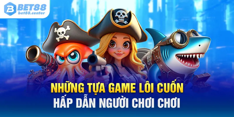 Những tựa game lôi cuốn hấp dẫn người chơi