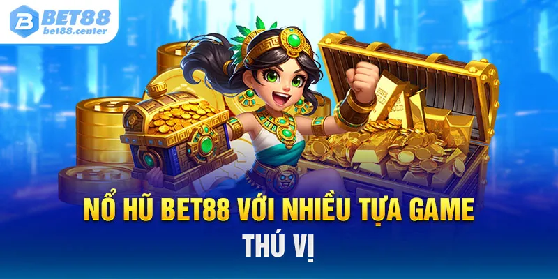 Nổ hũ Bet88 với nhiều tựa game cực thú vị