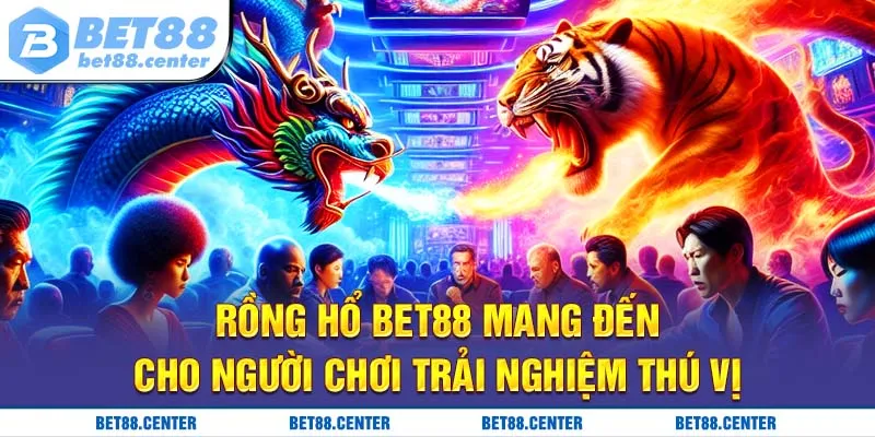 Rồng hổ Bet88 mang đến cho người chơi trải nghiệm thú vị