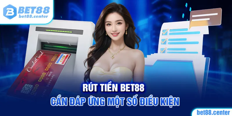 Rút tiền BET88 cần đáp ứng một số điều kiện