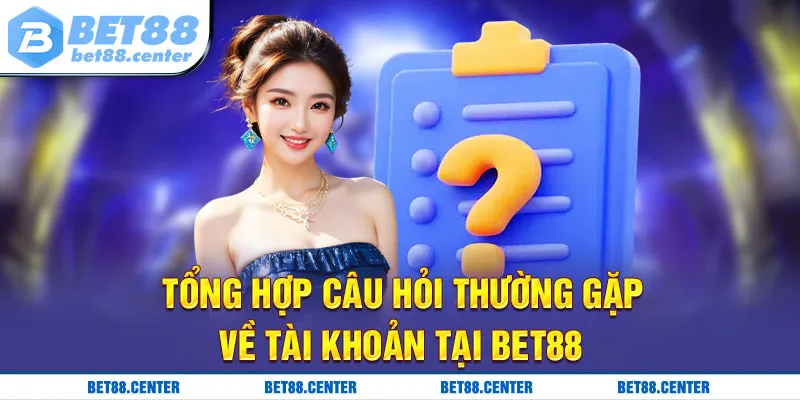 Tổng hợp câu hỏi thường gặp về tài khoản tại bet88