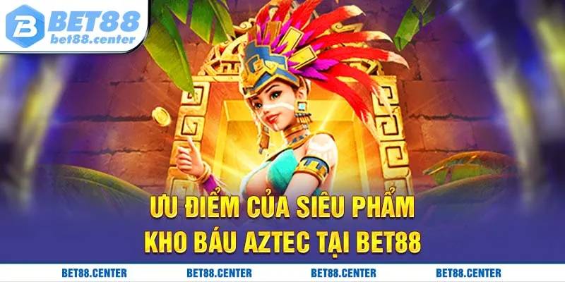 Ưu điểm của siêu phẩm kho báu Aztec tại Bet88