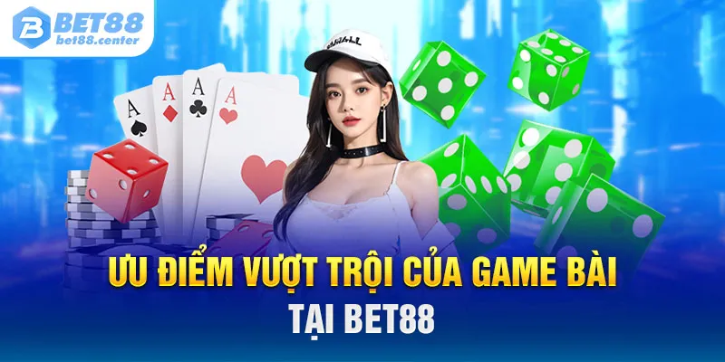 Ưu điểm vượt trội của game bài tại bet88